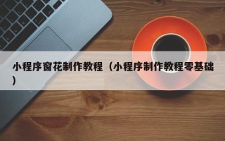 新乡小程序窗花制作教程（小程序制作教程零基础）