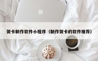 新乡贺卡制作软件小程序（制作贺卡的软件推荐）