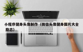 新乡小程序健身头像制作（微信头像健身图片大全 励志）