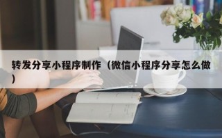新乡转发分享小程序制作（微信小程序分享怎么做）