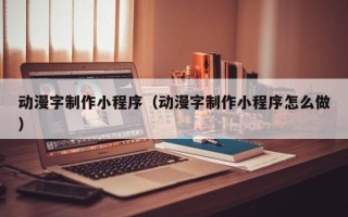 新乡动漫字制作小程序（动漫字制作小程序怎么做）
